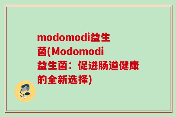 modomodi益生菌(Modomodi益生菌：促进肠道健康的全新选择)