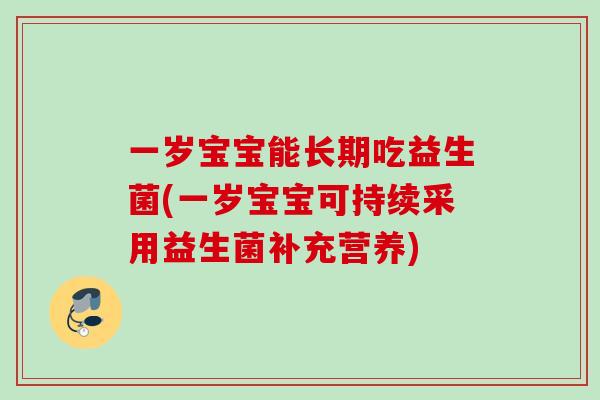 一岁宝宝能长期吃益生菌(一岁宝宝可持续采用益生菌补充营养) 一岁宝宝能长期吃益生菌(一岁宝宝可持续采用益生菌补充营养)