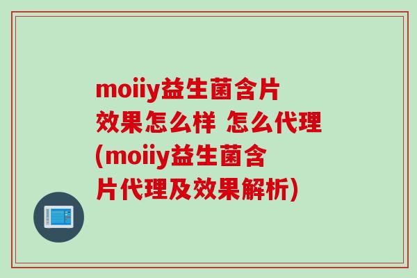 moiiy益生菌含片效果怎么样 怎么代理(moiiy益生菌含片代理及效果解析)