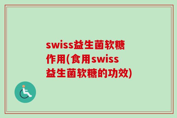 swiss益生菌软糖作用(食用swiss益生菌软糖的功效)