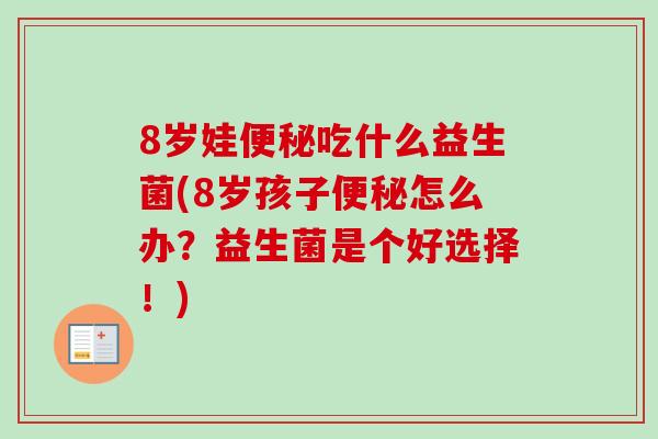 8岁娃吃什么益生菌(8岁孩子怎么办?益生菌是个好选择!) 8岁娃吃什么益生菌(8岁孩子怎么办?益生菌是个好选择!)