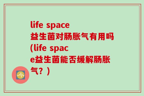 life space益生菌对肠有用吗(life space益生菌能否缓解肠？)