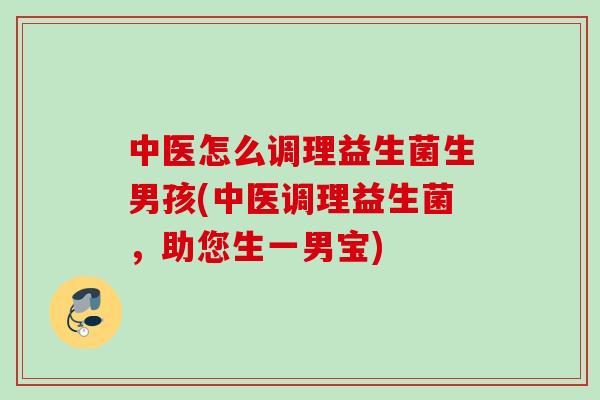中医怎么调理益生菌生男孩(中医调理益生菌，助您生一男宝)