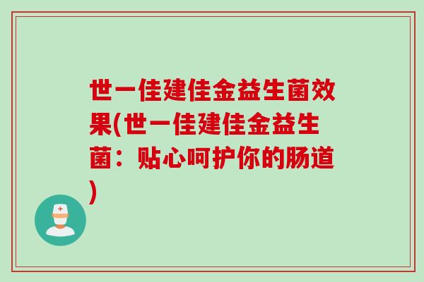 世一佳建佳金益生菌效果(世一佳建佳金益生菌:贴心呵护你的肠道) 世一佳建佳金益生菌效果(世一佳建佳金益生菌:贴心呵护你的肠道)