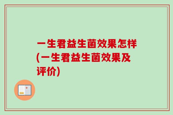 一生君益生菌效果怎样(一生君益生菌效果及评价) 一生君益生菌效果怎样(一生君益生菌效果及评价)