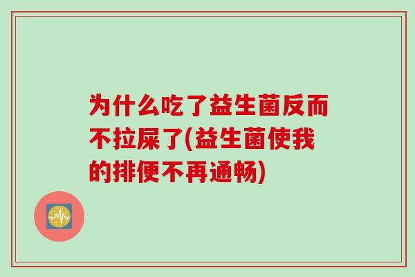 为什么吃了益生菌反而不拉屎了(益生菌使我的排便不再通畅)