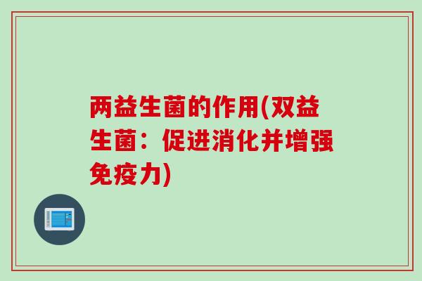两益生菌的作用(双益生菌：促进消化并增强力)