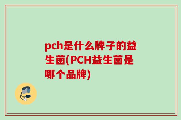 pch是什么牌子的益生菌(PCH益生菌是哪个品牌)