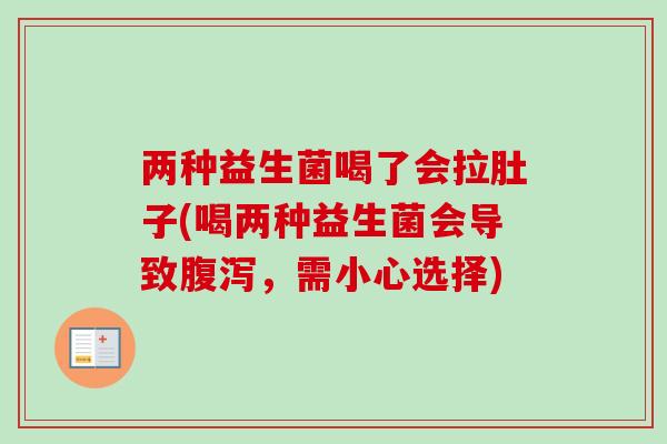 两种益生菌喝了会拉肚子(喝两种益生菌会导致，需小心选择)