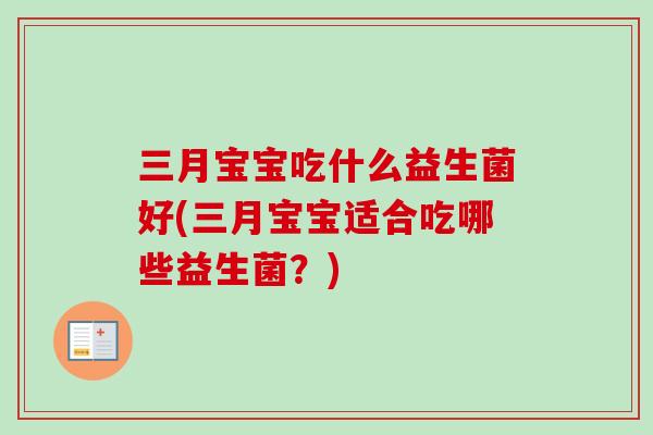 三月宝宝吃什么益生菌好(三月宝宝适合吃哪些益生菌?) 三月宝宝吃什么益生菌好(三月宝宝适合吃哪些益生菌?)