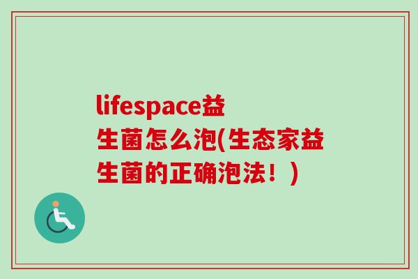 lifespace益生菌怎么泡(生态家益生菌的正确泡法!) lifespace益生菌怎么泡(生态家益生菌的正确泡法!)