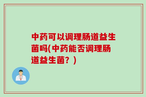 可以调理肠道益生菌吗(能否调理肠道益生菌？)