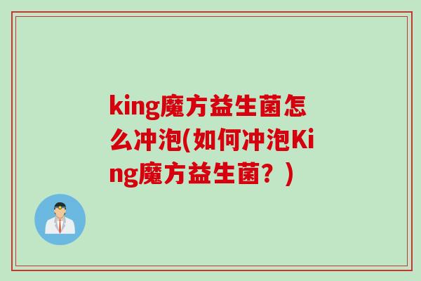 king魔方益生菌怎么冲泡(如何冲泡King魔方益生菌？)