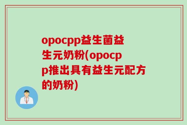 opocpp益生菌益生元奶粉(opocpp推出具有益生元配方的奶粉)