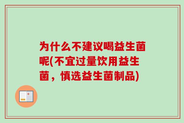 为什么不建议喝益生菌呢(不宜过量饮用益生菌，慎选益生菌制品)