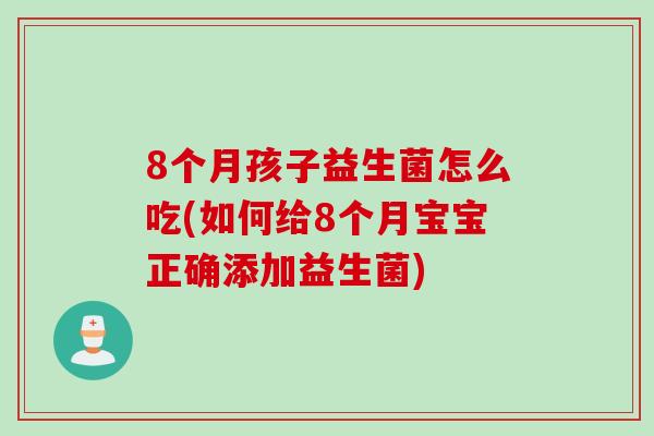 8个月孩子益生菌怎么吃(如何给8个月宝宝正确添加益生菌) 8个月孩子益生菌怎么吃(如何给8个月宝宝正确添加益生菌)