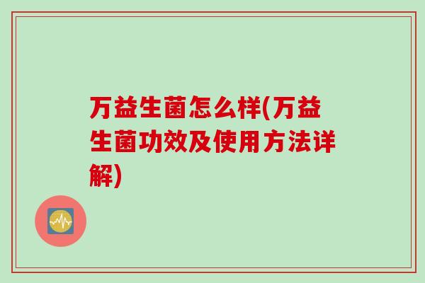 万益生菌怎么样(万益生菌功效及使用方法详解)