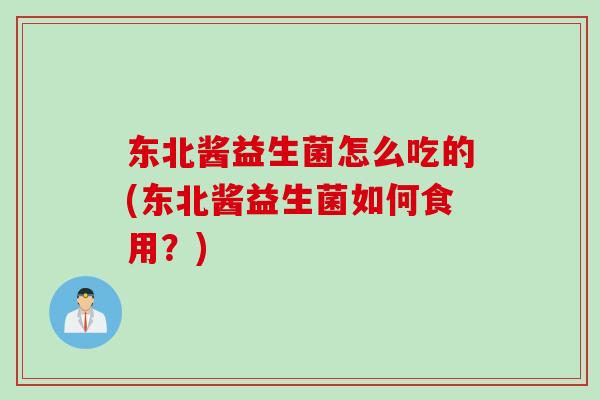 东北酱益生菌怎么吃的(东北酱益生菌如何食用？)
