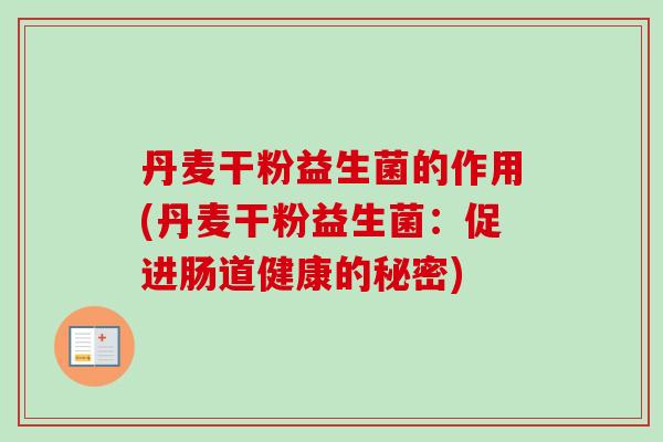 丹麦干粉益生菌的作用(丹麦干粉益生菌：促进肠道健康的秘密)