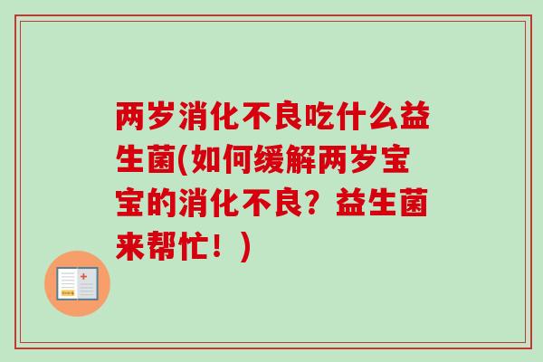 两岁吃什么益生菌(如何缓解两岁宝宝的？益生菌来帮忙！)