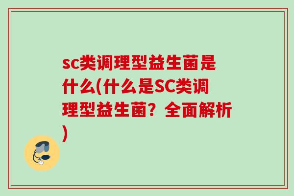 sc类调理型益生菌是什么(什么是SC类调理型益生菌？全面解析)