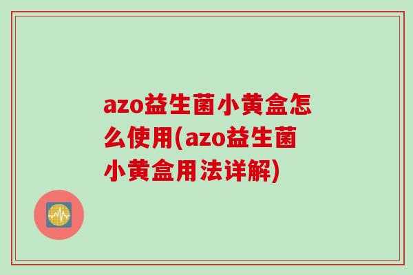 azo益生菌小黄盒怎么使用(azo益生菌小黄盒用法详解)