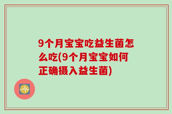 9个月宝宝吃益生菌怎么吃(9个月宝宝如何正确摄入益生菌) 9个月宝宝吃益生菌怎么吃(9个月宝宝如何正确摄入益生菌)