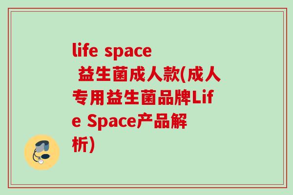 life space 益生菌成人款(成人专用益生菌品牌Life Space产品解析)