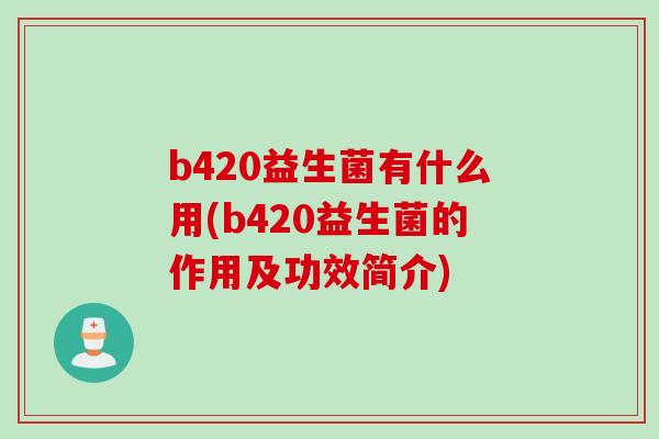 b420益生菌有什么用(b420益生菌的作用及功效简介)