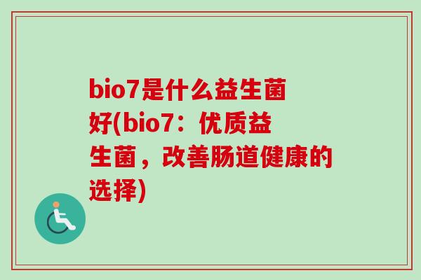 bio7是什么益生菌好(bio7：优质益生菌，改善肠道健康的选择)