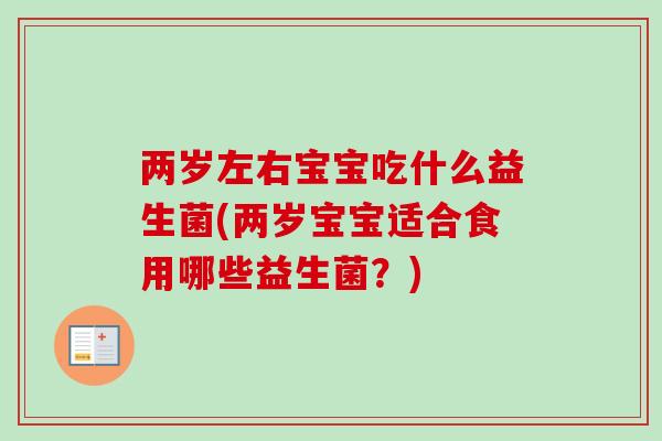 两岁左右宝宝吃什么益生菌(两岁宝宝适合食用哪些益生菌？)