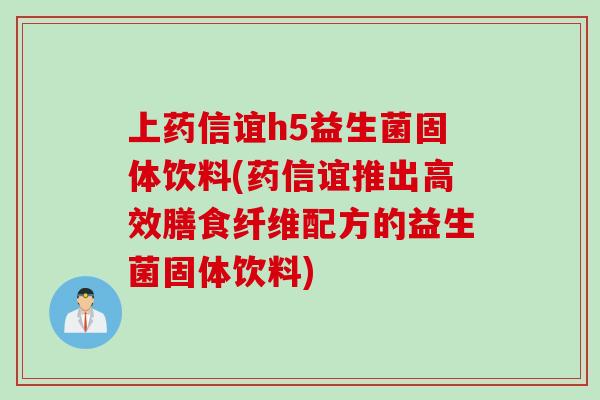 上药信谊h5益生菌固体饮料(药信谊推出高效膳食纤维配方的益生菌固体饮料) 上药信谊h5益生菌固体饮料(药信谊推出高效膳食纤维配方的益生菌固体饮料)