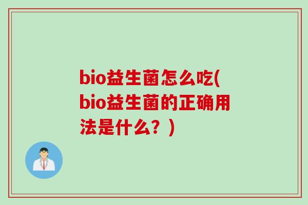 bio益生菌怎么吃(bio益生菌的正确用法是什么?) bio益生菌怎么吃(bio益生菌的正确用法是什么?)