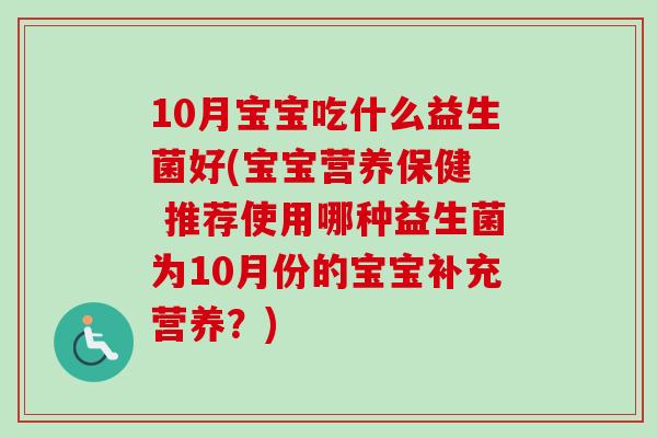 10月宝宝吃什么益生菌好(宝宝营养保健  推荐使用哪种益生菌为10月份的宝宝补充营养？)