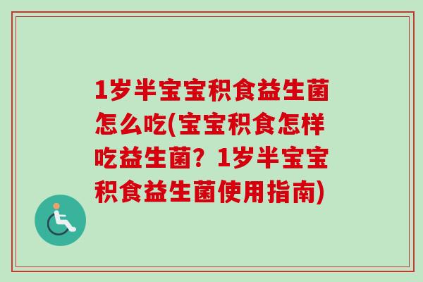 1岁半宝宝积食益生菌怎么吃(宝宝积食怎样吃益生菌?1岁半宝宝积食益生菌使用指南) 1岁半宝宝积食益生菌怎么吃(宝宝积食怎样吃益生菌?1岁半宝宝积食益生菌使用指南)