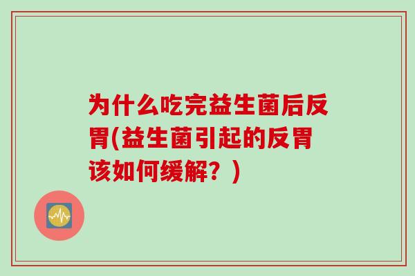 为什么吃完益生菌后反胃(益生菌引起的反胃该如何缓解?) 为什么吃完益生菌后反胃(益生菌引起的反胃该如何缓解?)