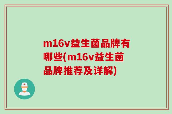 m16v益生菌品牌有哪些(m16v益生菌品牌推荐及详解) m16v益生菌品牌有哪些(m16v益生菌品牌推荐及详解)