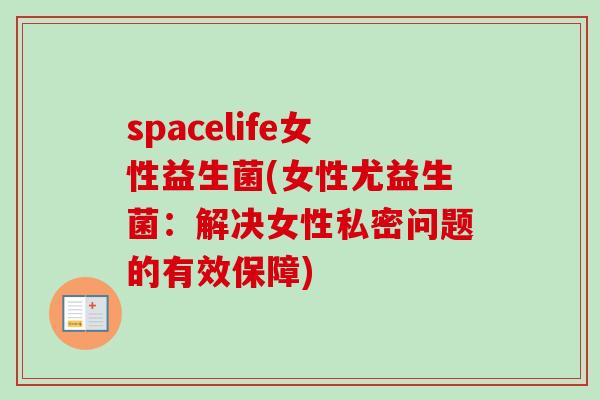 spacelife女性益生菌(女性尤益生菌:解决女性私密问题的有效保障) spacelife女性益生菌(女性尤益生菌:解决女性私密问题的有效保障)