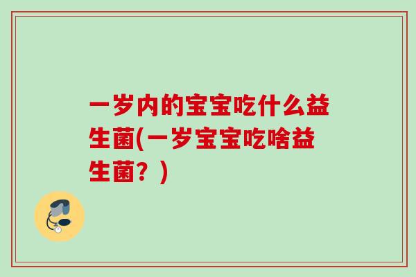 一岁内的宝宝吃什么益生菌(一岁宝宝吃啥益生菌？)