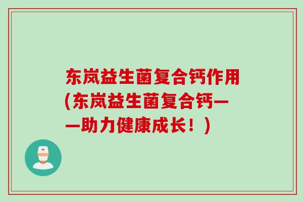 东岚益生菌复合钙作用(东岚益生菌复合钙——助力健康成长！)