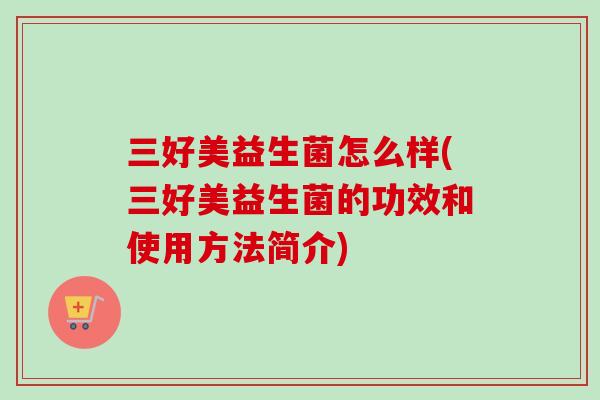 三好美益生菌怎么样(三好美益生菌的功效和使用方法简介)