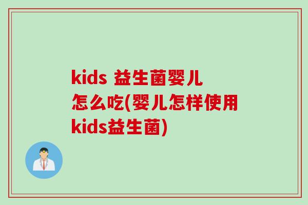 kids 益生菌婴儿怎么吃(婴儿怎样使用kids益生菌)