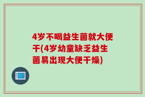 4岁不喝益生菌就大便干(4岁幼童缺乏益生菌易出现大便干燥) 4岁不喝益生菌就大便干(4岁幼童缺乏益生菌易出现大便干燥)