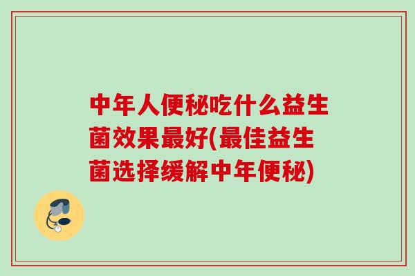 中年人吃什么益生菌效果好(佳益生菌选择缓解中年)