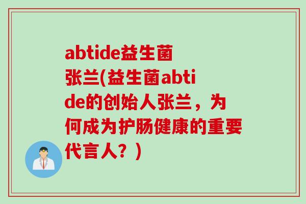 abtide益生菌 张兰(益生菌abtide的创始人张兰，为何成为护肠健康的重要代言人？)