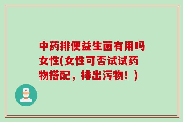 排便益生菌有用吗女性(女性可否试试搭配，排出污物！)
