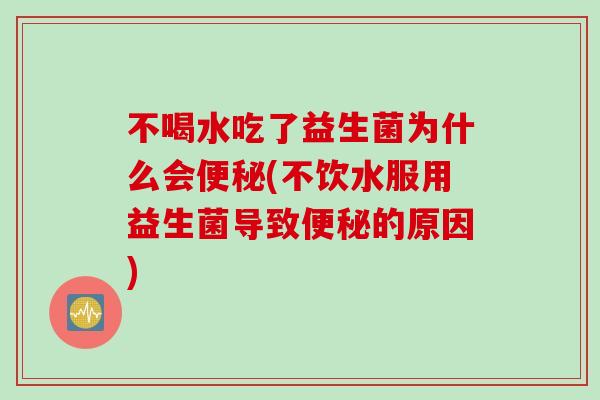 不喝水吃了益生菌为什么会(不饮水服用益生菌导致的原因)