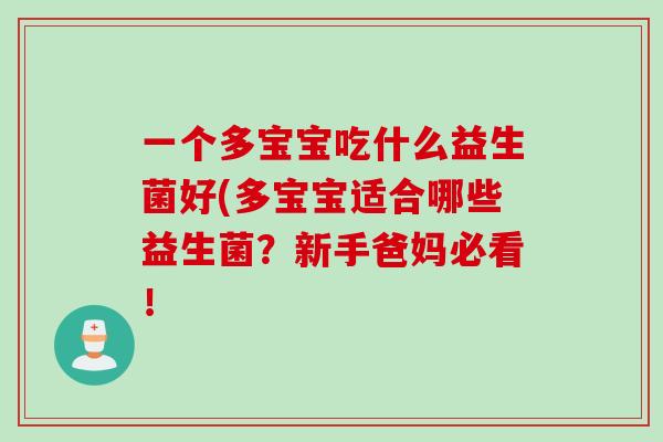 一个多宝宝吃什么益生菌好(多宝宝适合哪些益生菌？新手爸妈必看！