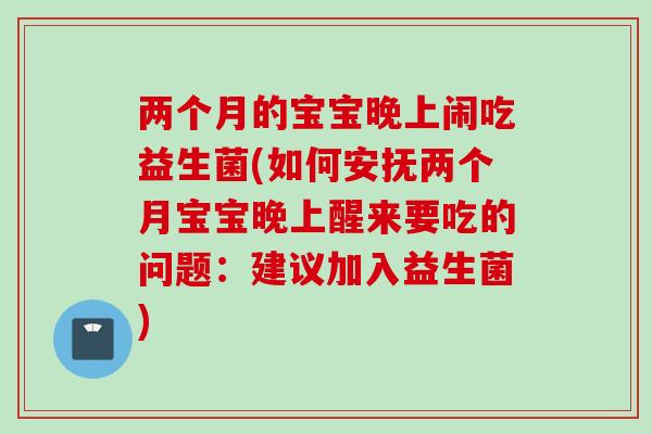 两个月的宝宝晚上闹吃益生菌(如何安抚两个月宝宝晚上醒来要吃的问题：建议加入益生菌)
