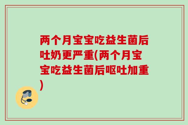两个月宝宝吃益生菌后吐奶更严重(两个月宝宝吃益生菌后加重)